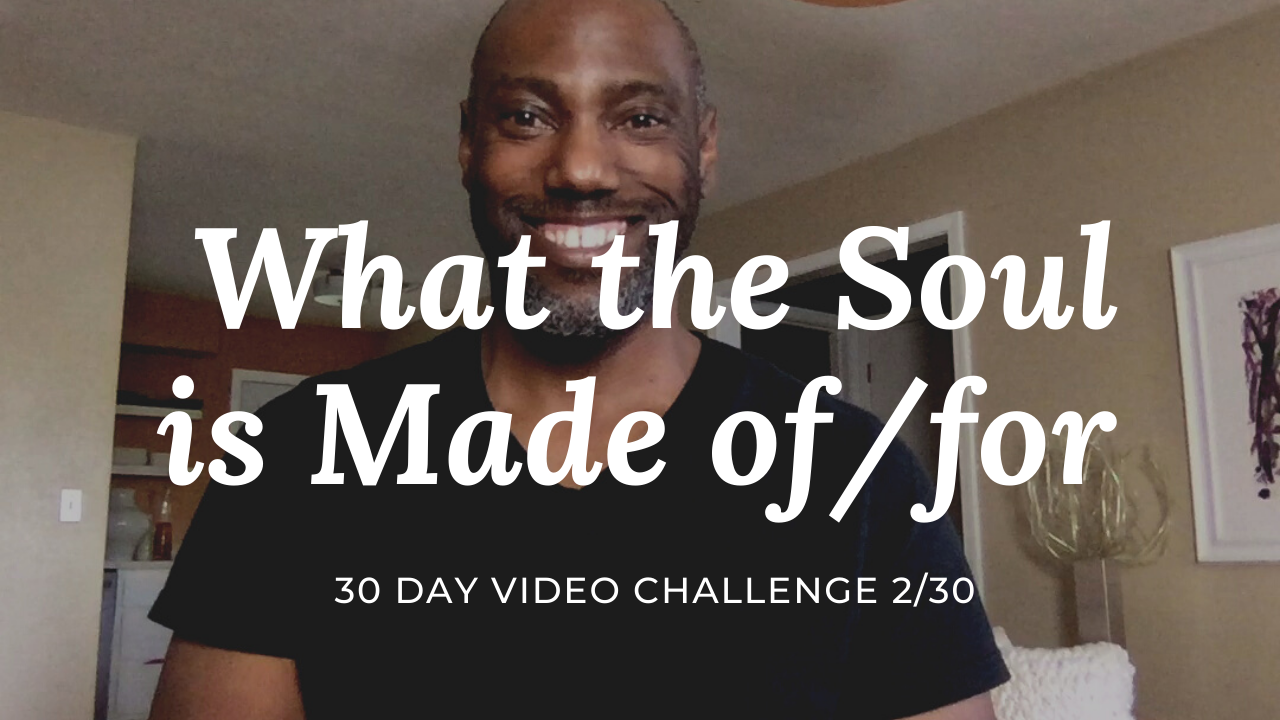 What the Soul is Made of/for | 30 Day Video Challenge 2/30