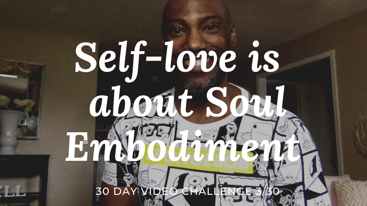 Self-love Is About Soul Embodiment | 30 Day Video Challenge 3/30
