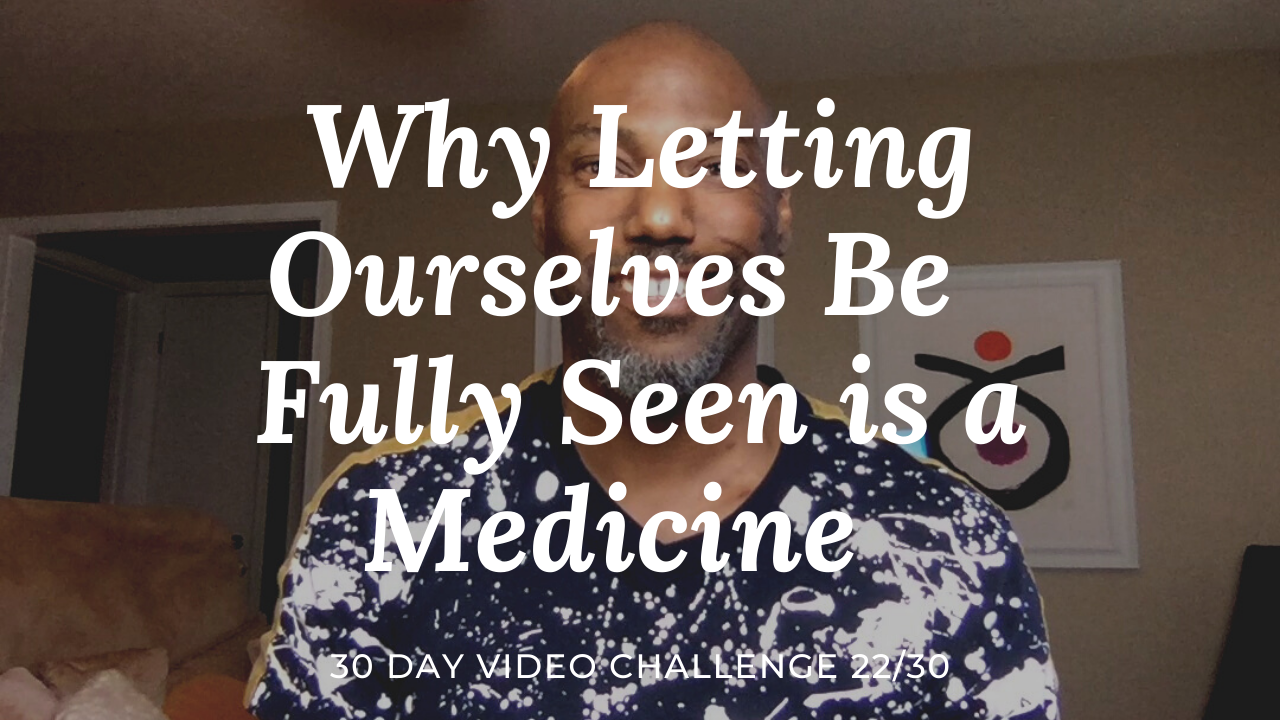 Why Letting Ourselves Be Seen is a Medicine | 30 Day Video Challenge 22/30