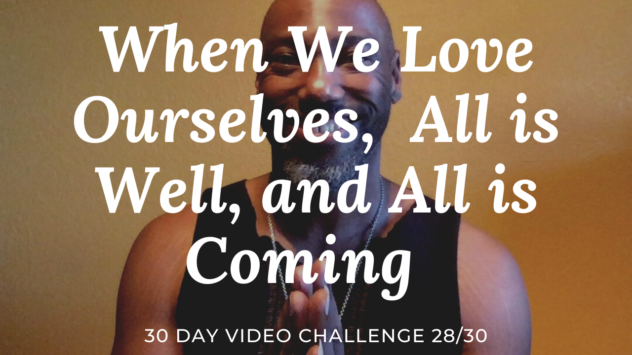 When We Love Ourselves, All is Well, and All is Coming | 30 Day Video Challenge 28/30