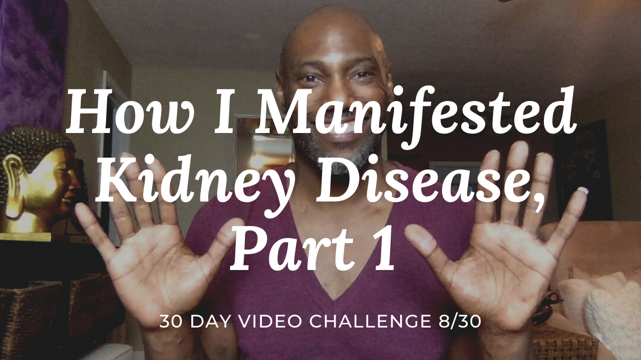 How I Manifested Kidney Disease, Part 1 | 30 Day Video Challenge 8/30