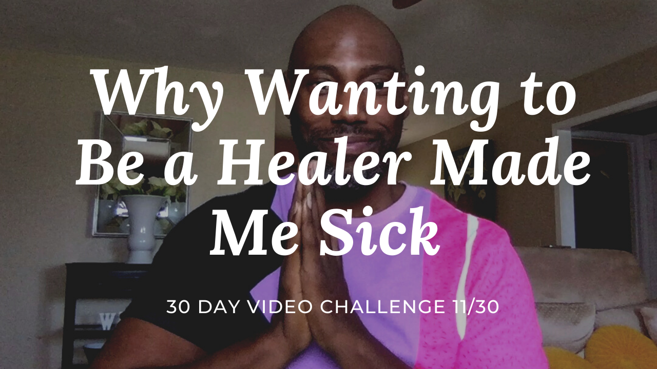 How Wanting to Be a Healer Made Me Sick | 30 Day Video Challenge 11/30