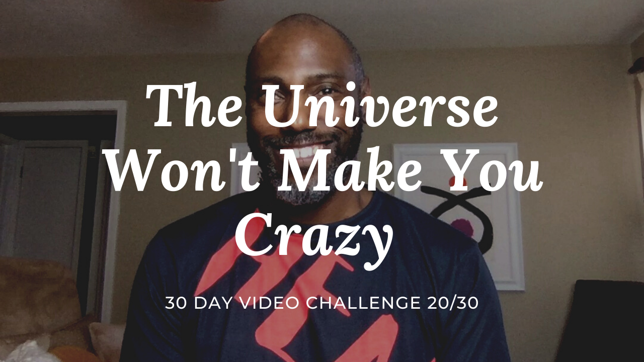 The Universe Won’t Make You Crazy | 30 Day Video Challenge 20/30
