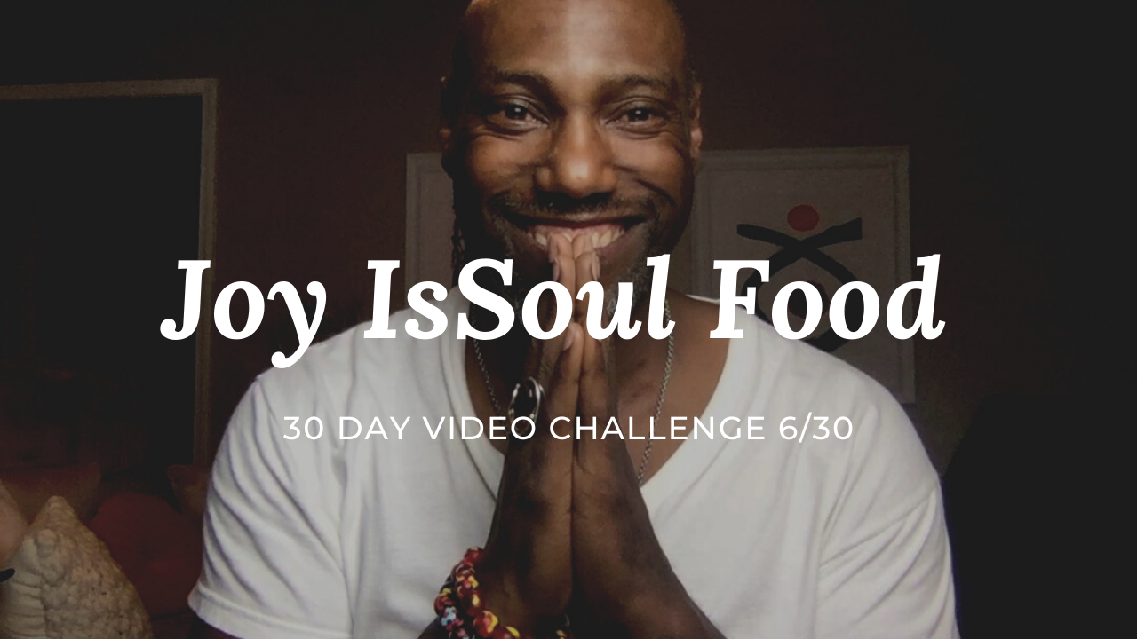 Joy Is Soul Food | 30 Day Video Challenge 6/30